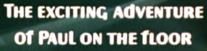 THE EXCITING ADVENTURE OF PAUL ON THE FLOOR